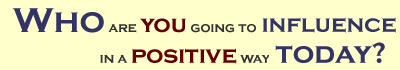 Site tag line: Who are you going to influence in a positive way today?